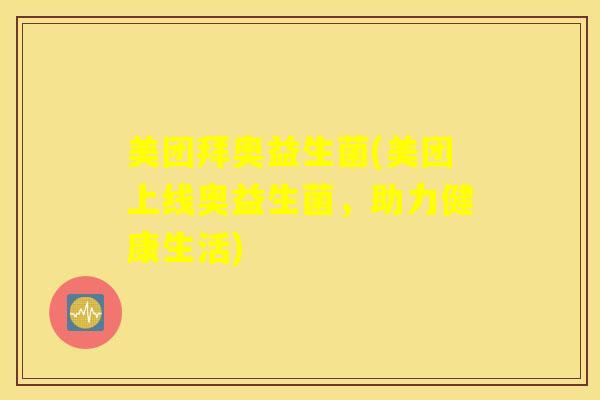 美团拜奥益生菌(美团上线奥益生菌，助力健康生活)