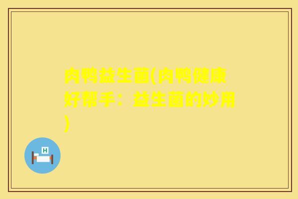 肉鸭益生菌(肉鸭健康好帮手：益生菌的妙用)