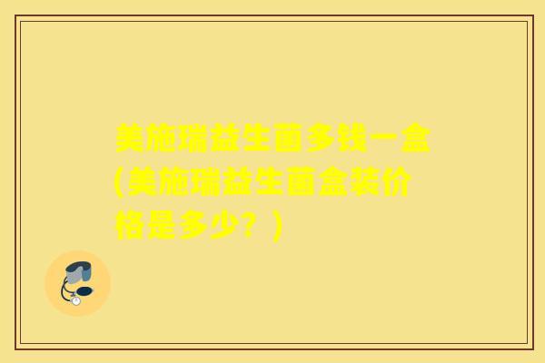 美施瑞益生菌多钱一盒(美施瑞益生菌盒装价格是多少？)