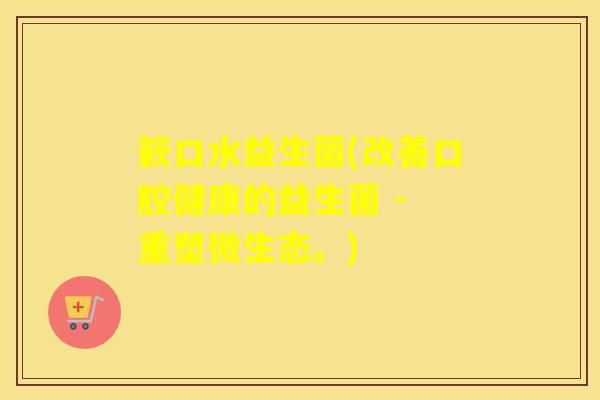 簌口水益生菌(改善口腔健康的益生菌 - 重塑微生态。)