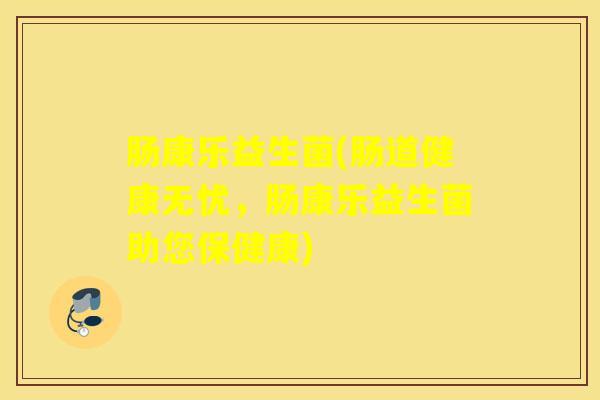 肠康乐益生菌(肠道健康无忧，肠康乐益生菌助您保健康)