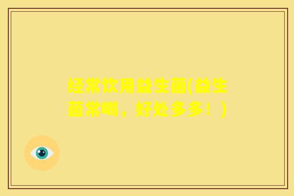 经常饮用益生菌(益生菌常喝，好处多多！)