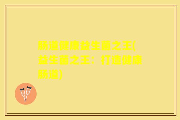 肠道健康益生菌之王(益生菌之王：打造健康肠道)