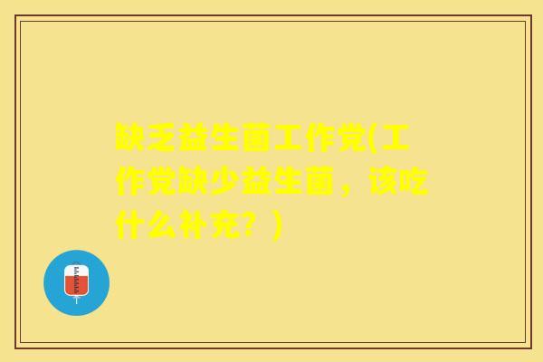缺乏益生菌工作党(工作党缺少益生菌，该吃什么补充？)