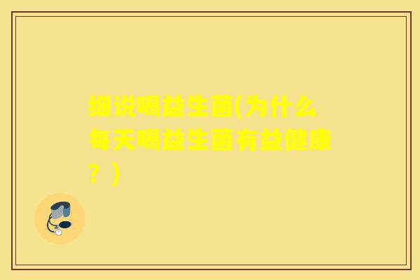 细说喝益生菌(为什么每天喝益生菌有益健康？)