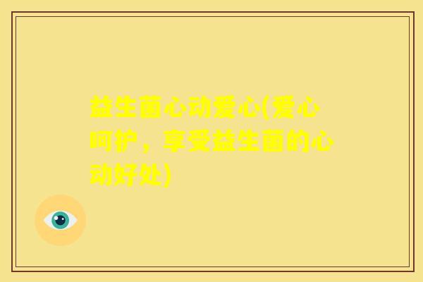 益生菌心动爱心(爱心呵护，享受益生菌的心动好处)