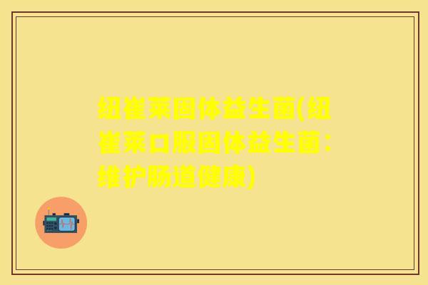 纽崔莱固体益生菌(纽崔莱口服固体益生菌：维护肠道健康)