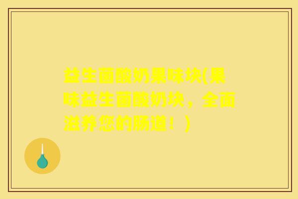 益生菌酸奶果味块(果味益生菌酸奶块，全面滋养您的肠道！)