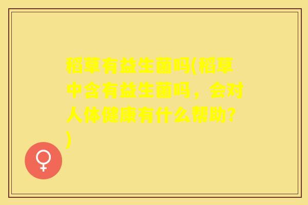 稻草有益生菌吗(稻草中含有益生菌吗,会对人体健康有什么帮助?) 稻草有益生菌吗(稻草中含有益生菌吗,会对人体健康有什么帮助?)