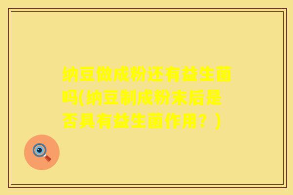 纳豆做成粉还有益生菌吗(纳豆制成粉末后是否具有益生菌作用？)