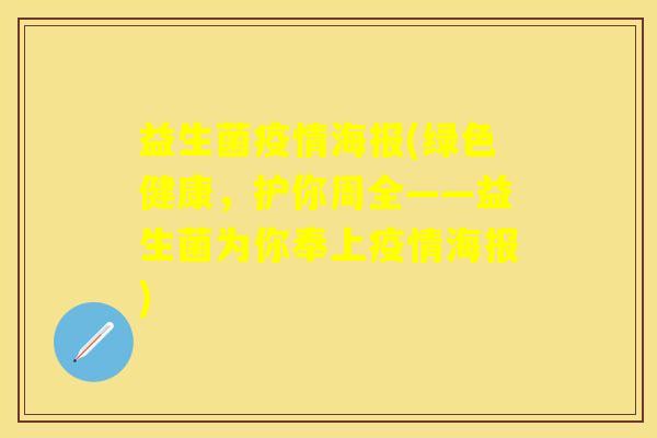 益生菌疫情海报(绿色健康，护你周全——益生菌为你奉上疫情海报)
