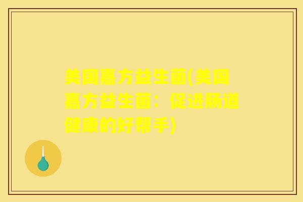 美国嘉方益生菌(美国嘉方益生菌：促进肠道健康的好帮手)