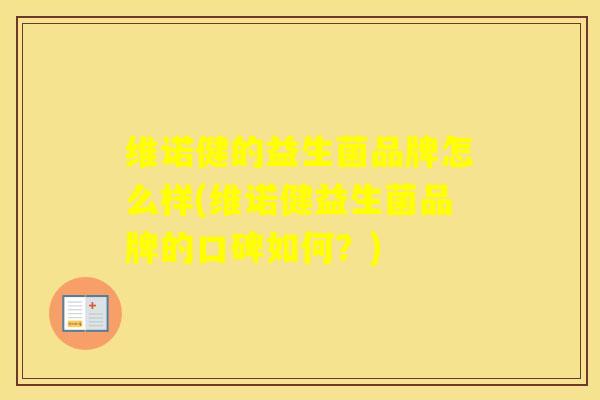 维诺健的益生菌品牌怎么样(维诺健益生菌品牌的口碑如何？)