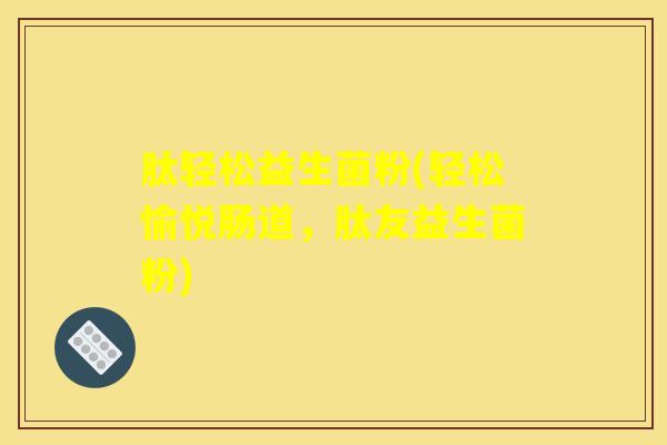 肽轻松益生菌粉(轻松愉悦肠道,肽友益生菌粉) 肽轻松益生菌粉(轻松愉悦肠道,肽友益生菌粉)