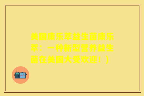美国康乐萃益生菌康乐萃：一种新型营养益生菌在美国大受欢迎！)