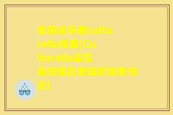 美国益生菌culturelle胶囊(Culturelle益生菌胶囊在美国的销售情况)