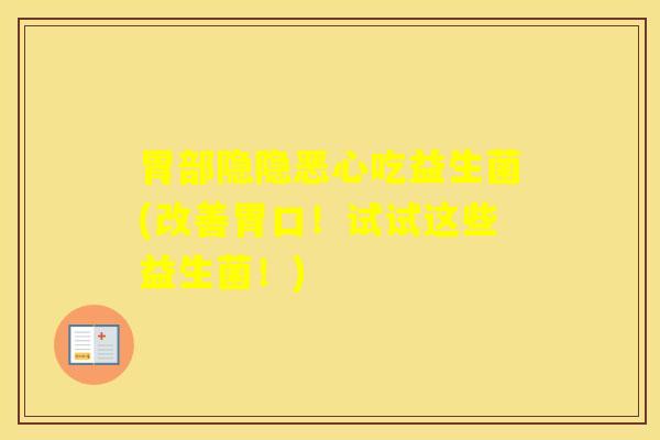 胃部隐隐恶心吃益生菌(改善胃口！试试这些益生菌！)