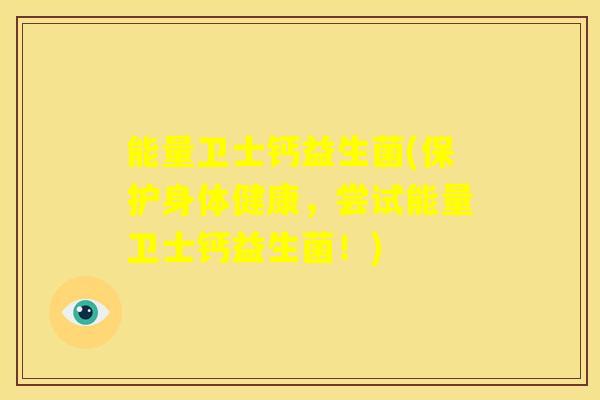 能量卫士钙益生菌(保护身体健康，尝试能量卫士钙益生菌！)