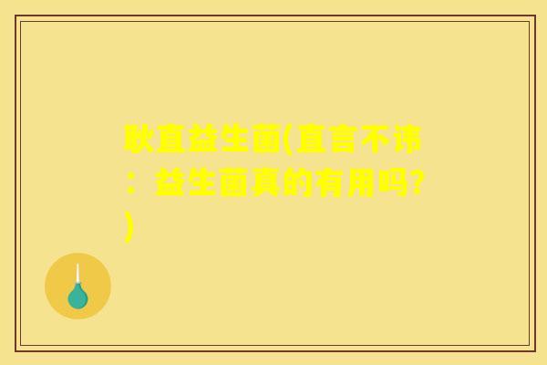 耿直益生菌(直言不讳：益生菌真的有用吗？)