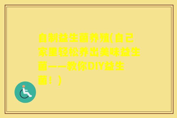 自制益生菌养殖(自己家里轻松养出美味益生菌——教你DIY益生菌！)