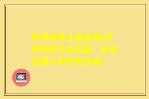 罗伊斯婴儿益生菌(罗伊斯婴儿益生菌：给宝宝细心呵护的选择)