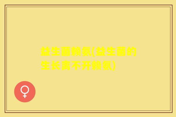 益生菌赖氨(益生菌的生长离不开赖氨)