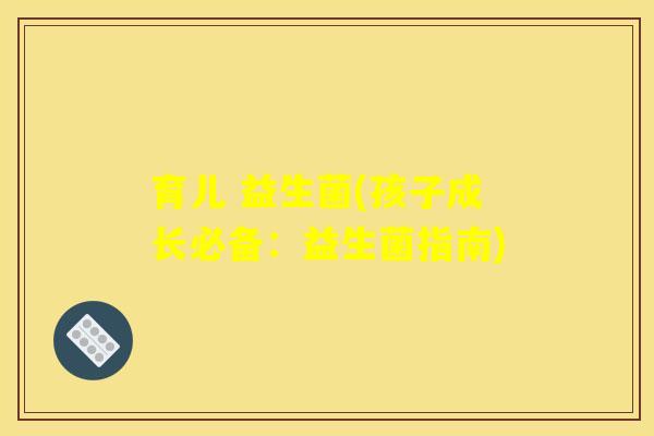 育儿 益生菌(孩子成长必备：益生菌指南)