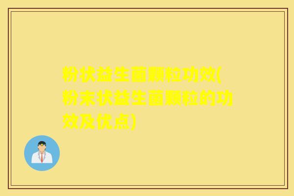 粉状益生菌颗粒功效(粉末状益生菌颗粒的功效及优点) 粉状益生菌颗粒功效(粉末状益生菌颗粒的功效及优点)