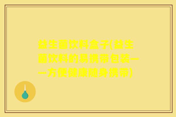益生菌饮料盒子(益生菌饮料的易携带包装——方便健康随身携带)
