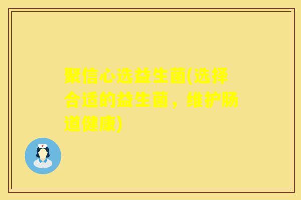 聚信心选益生菌(选择合适的益生菌，维护肠道健康)