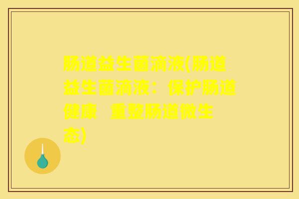 肠道益生菌滴液(肠道益生菌滴液：保护肠道健康  重整肠道微生态)