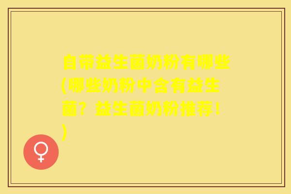 自带益生菌奶粉有哪些(哪些奶粉中含有益生菌？益生菌奶粉推荐！)