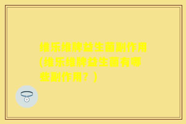 维乐维牌益生菌副作用(维乐维牌益生菌有哪些副作用?) 维乐维牌益生菌副作用(维乐维牌益生菌有哪些副作用?)
