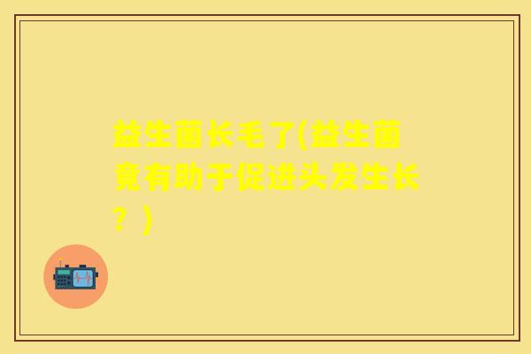 益生菌长毛了(益生菌竟有助于促进头发生长？)