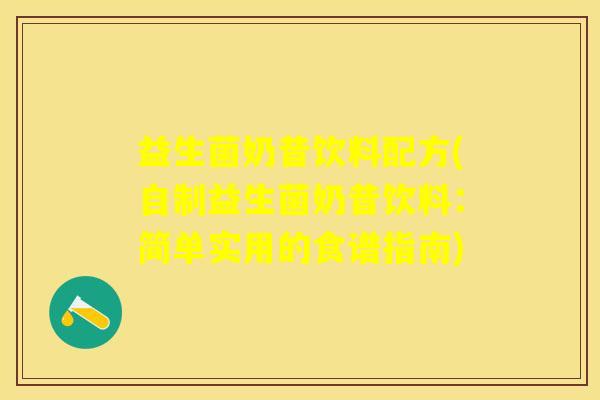 益生菌奶昔饮料配方(自制益生菌奶昔饮料：简单实用的食谱指南)