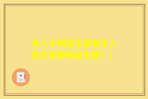 老人不喝益生菌老年人是否需要喝益生菌？)