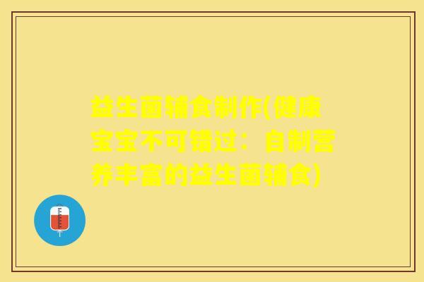 益生菌辅食制作(健康宝宝不可错过:自制营养丰富的益生菌辅食) 益生菌辅食制作(健康宝宝不可错过:自制营养丰富的益生菌辅食)