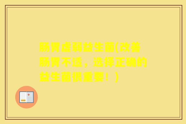 肠胃虚弱益生菌(改善肠胃不适，选择正确的益生菌很重要！)