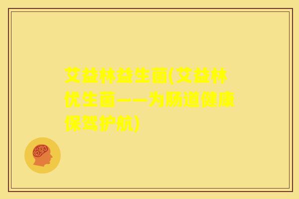 艾益林益生菌(艾益林优生菌——为肠道健康保驾护航)