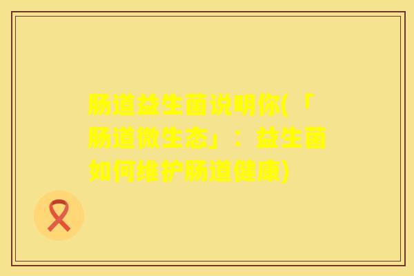 肠道益生菌说明你(「肠道微生态」：益生菌如何维护肠道健康)