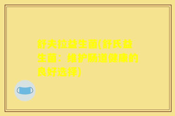 舒夫拉益生菌(舒氏益生菌：维护肠道健康的良好选择)