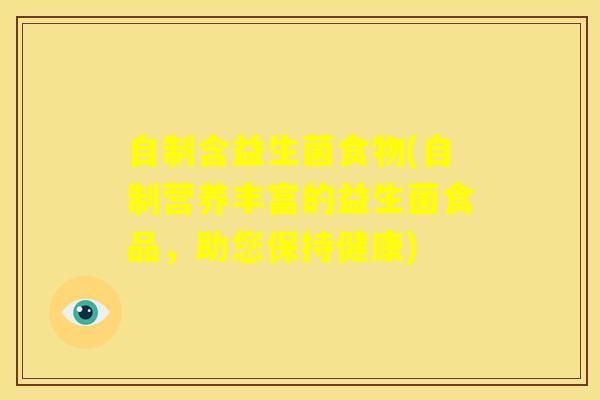 自制含益生菌食物(自制营养丰富的益生菌食品，助您保持健康)