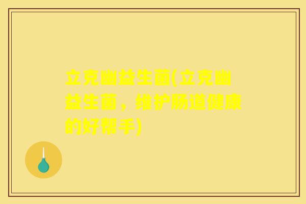 立克幽益生菌(立克幽益生菌，维护肠道健康的好帮手)
