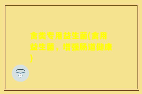 禽类专用益生菌(禽用益生菌，增强肠道健康)