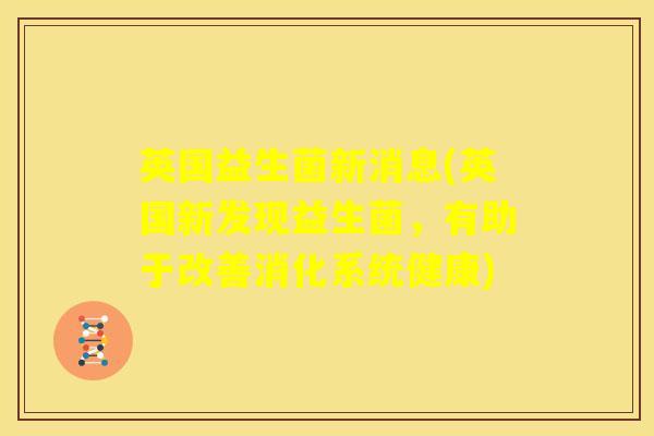 英国益生菌新消息(英国新发现益生菌,有助于改善消化系统健康) 英国益生菌新消息(英国新发现益生菌,有助于改善消化系统健康)