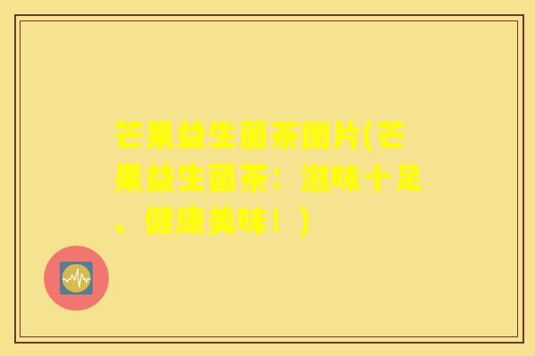 芒果益生菌茶图片(芒果益生菌茶：滋味十足、健康美味！)