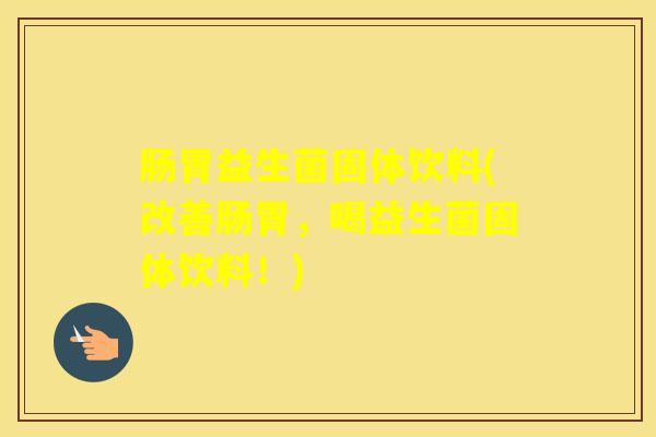 肠胃益生菌固体饮料(改善肠胃，喝益生菌固体饮料！)