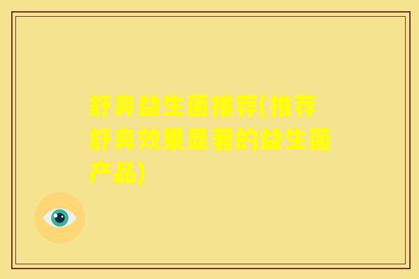 舒鼻益生菌推荐(推荐舒鼻效果显著的益生菌产品)