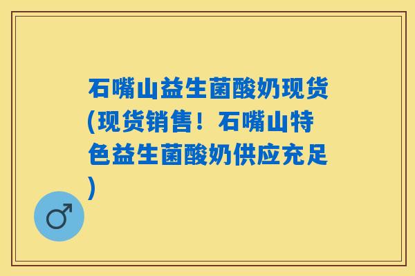石嘴山益生菌酸奶现货(现货销售!石嘴山特色益生菌酸奶供应充足) 石嘴山益生菌酸奶现货(现货销售!石嘴山特色益生菌酸奶供应充足)