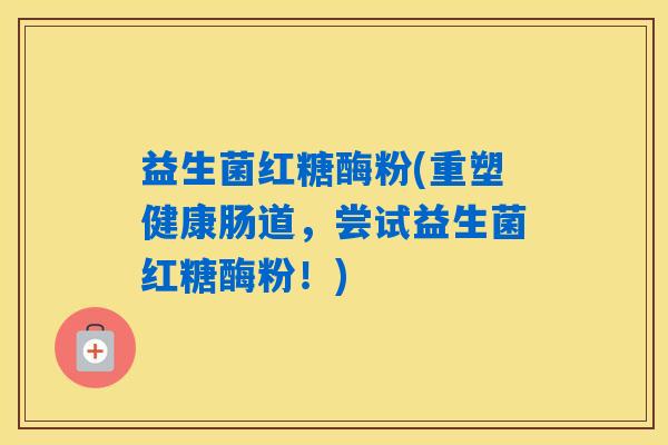 益生菌红糖酶粉(重塑健康肠道，尝试益生菌红糖酶粉！)